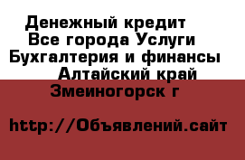 Денежный кредит ! - Все города Услуги » Бухгалтерия и финансы   . Алтайский край,Змеиногорск г.